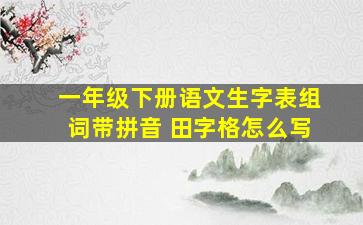 一年级下册语文生字表组词带拼音 田字格怎么写